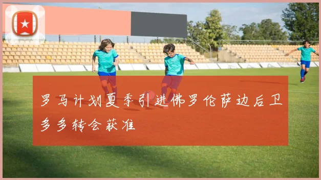罗马计划夏季引进佛罗伦萨边后卫多多转会获准