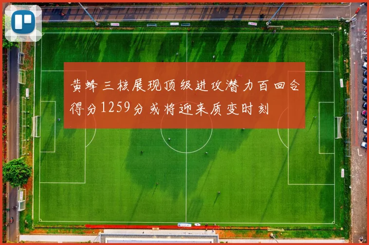 黄蜂三核展现顶级进攻潜力百回合得分1259分或将迎来质变时刻