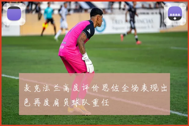 麦克法兰高度评价恩佐全场表现出色再度肩负球队重任